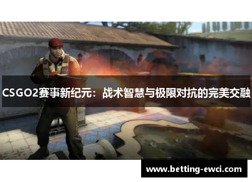 CSGO2赛事新纪元：战术智慧与极限对抗的完美交融